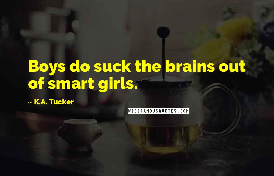 K.A. Tucker Quotes: Boys do suck the brains out of smart girls.