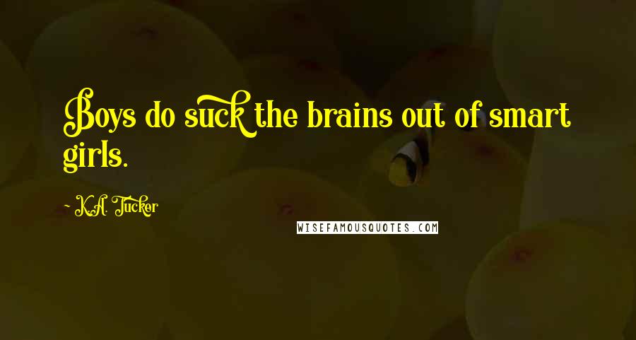 K.A. Tucker Quotes: Boys do suck the brains out of smart girls.