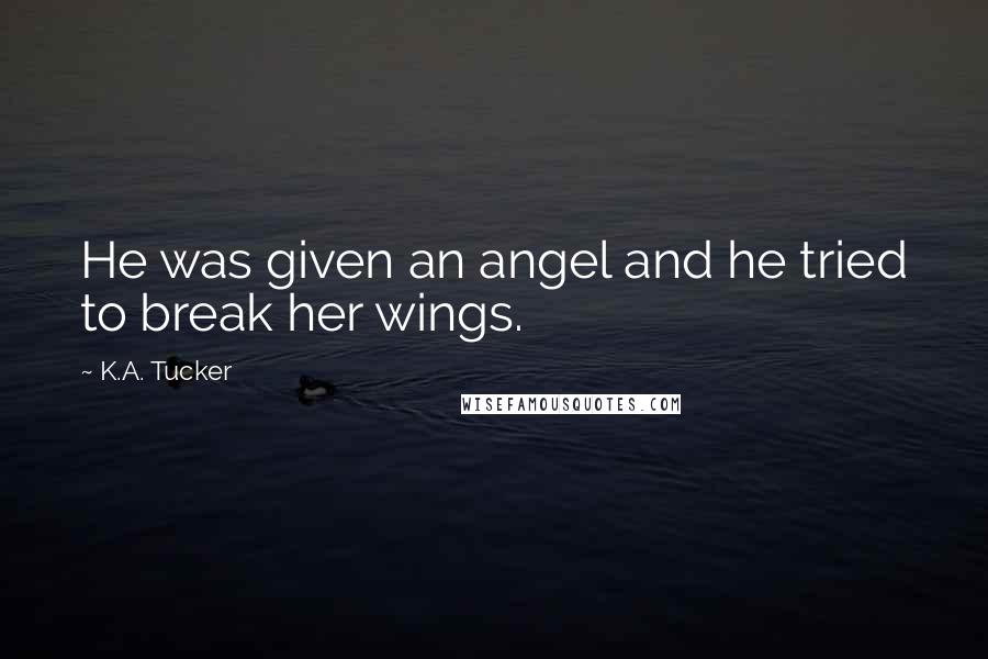 K.A. Tucker Quotes: He was given an angel and he tried to break her wings.