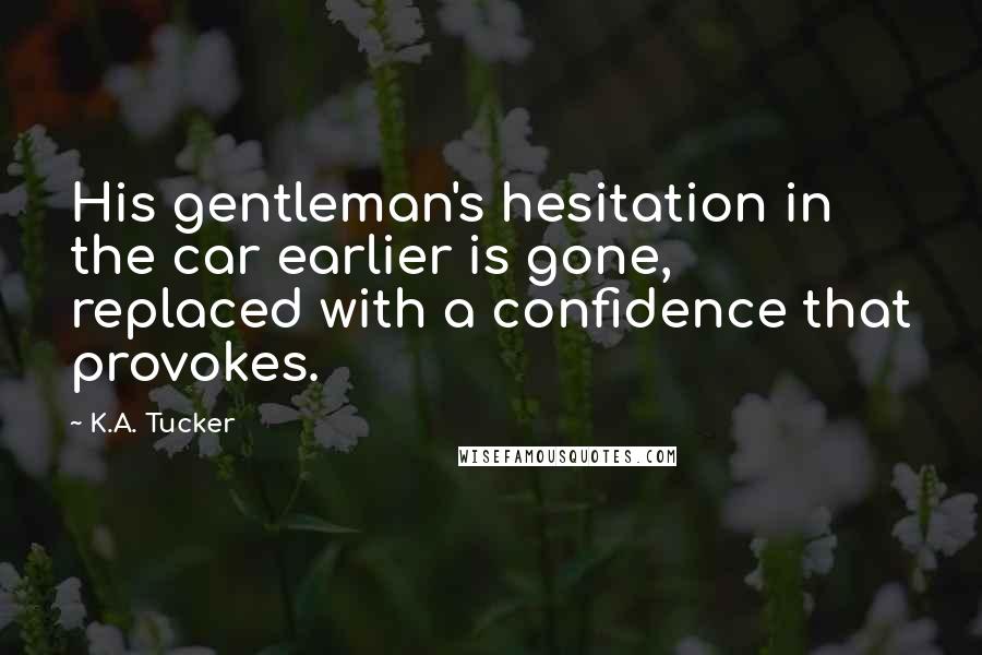 K.A. Tucker Quotes: His gentleman's hesitation in the car earlier is gone, replaced with a confidence that provokes.