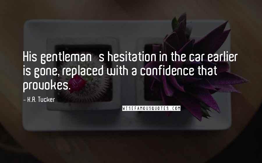 K.A. Tucker Quotes: His gentleman's hesitation in the car earlier is gone, replaced with a confidence that provokes.