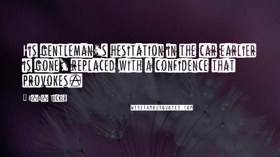 K.A. Tucker Quotes: His gentleman's hesitation in the car earlier is gone, replaced with a confidence that provokes.