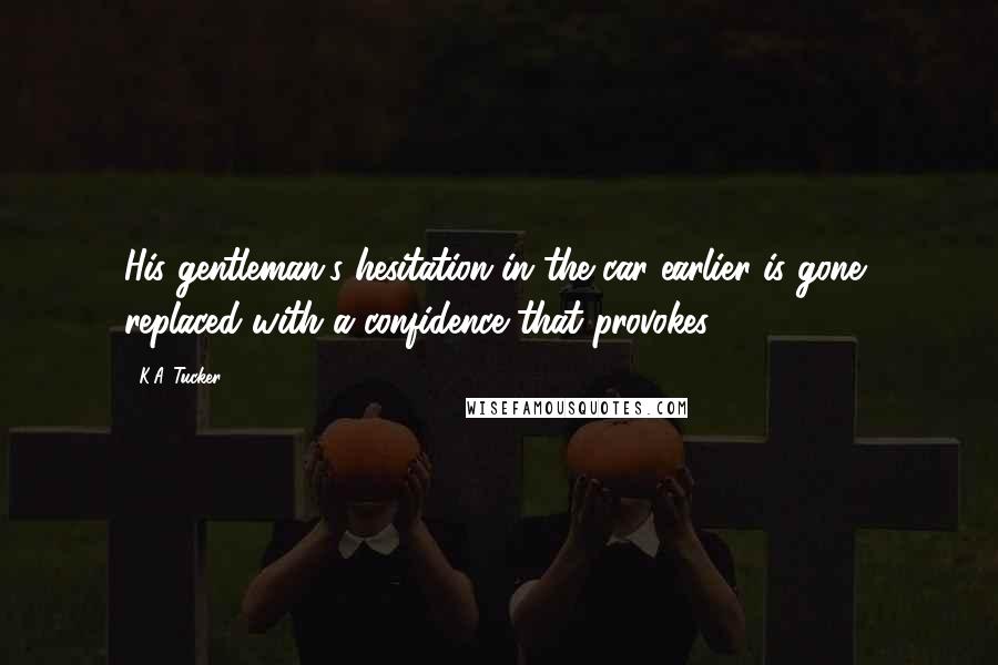 K.A. Tucker Quotes: His gentleman's hesitation in the car earlier is gone, replaced with a confidence that provokes.
