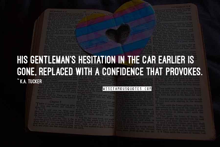 K.A. Tucker Quotes: His gentleman's hesitation in the car earlier is gone, replaced with a confidence that provokes.