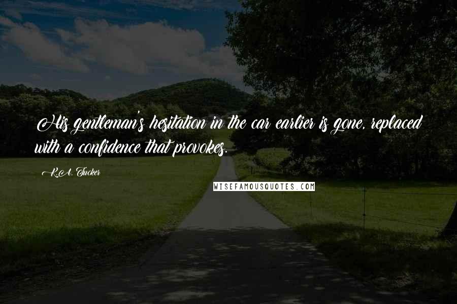 K.A. Tucker Quotes: His gentleman's hesitation in the car earlier is gone, replaced with a confidence that provokes.