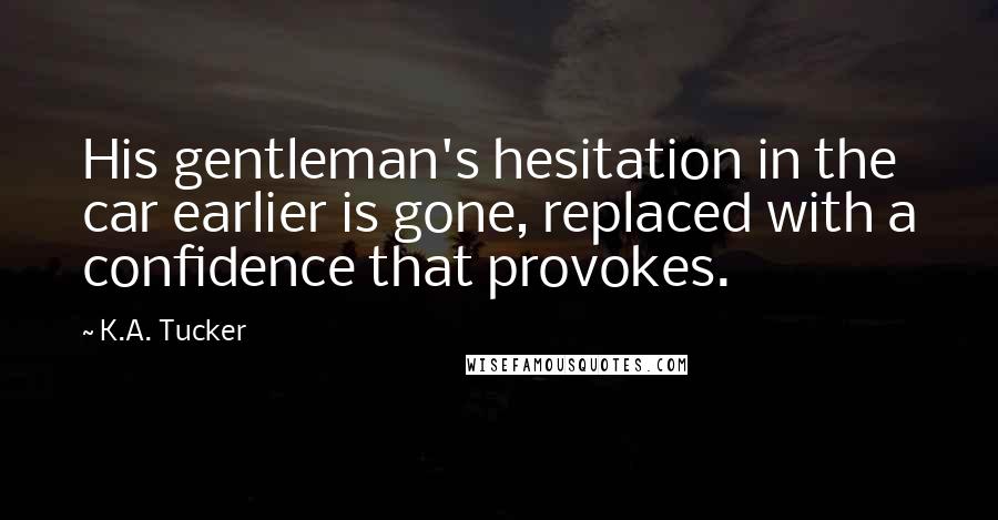 K.A. Tucker Quotes: His gentleman's hesitation in the car earlier is gone, replaced with a confidence that provokes.