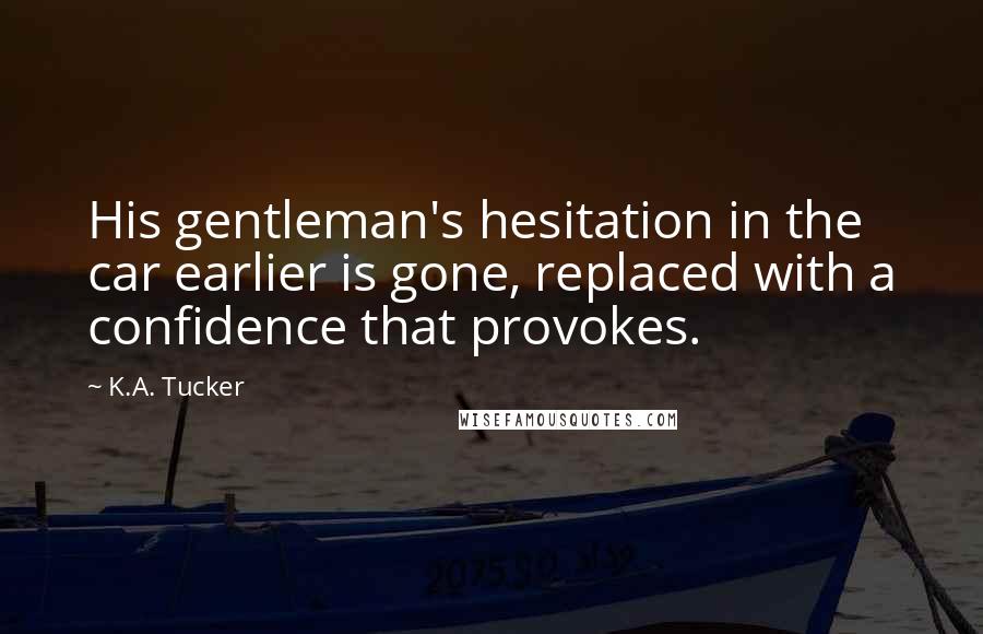 K.A. Tucker Quotes: His gentleman's hesitation in the car earlier is gone, replaced with a confidence that provokes.