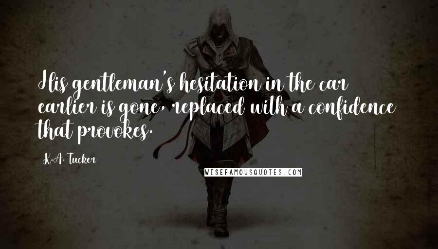 K.A. Tucker Quotes: His gentleman's hesitation in the car earlier is gone, replaced with a confidence that provokes.