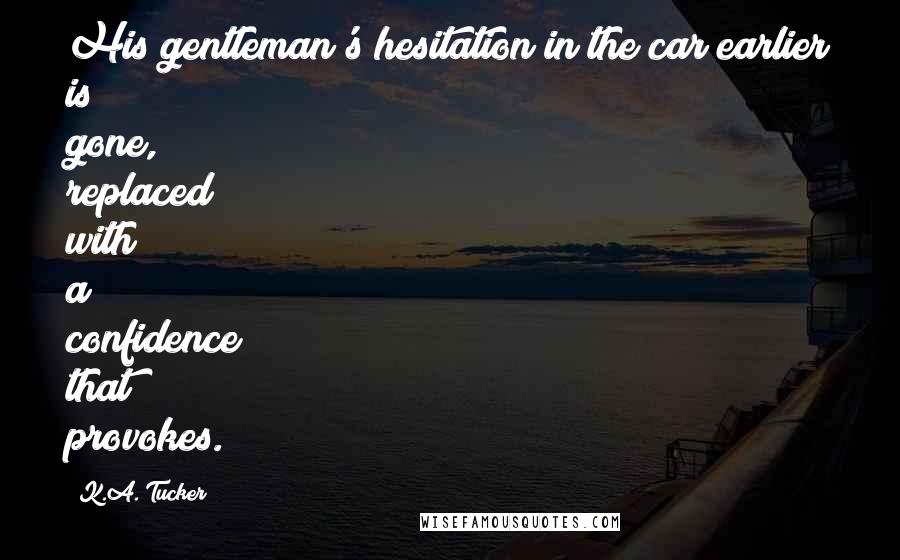 K.A. Tucker Quotes: His gentleman's hesitation in the car earlier is gone, replaced with a confidence that provokes.
