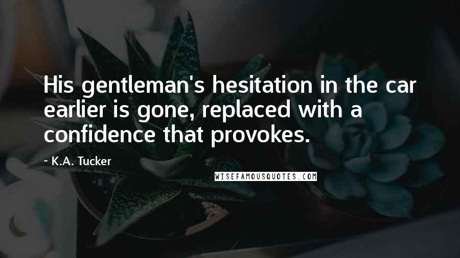 K.A. Tucker Quotes: His gentleman's hesitation in the car earlier is gone, replaced with a confidence that provokes.