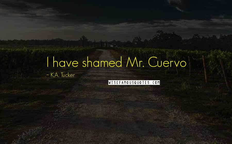 K.A. Tucker Quotes: I have shamed Mr. Cuervo