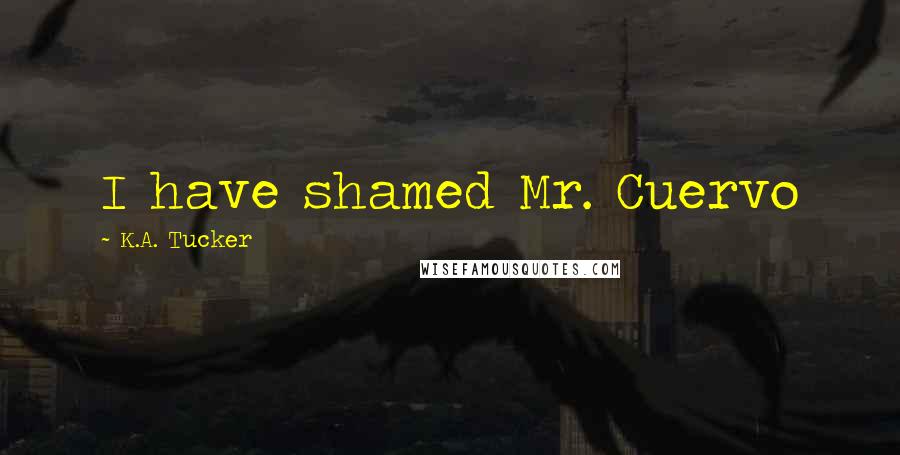 K.A. Tucker Quotes: I have shamed Mr. Cuervo