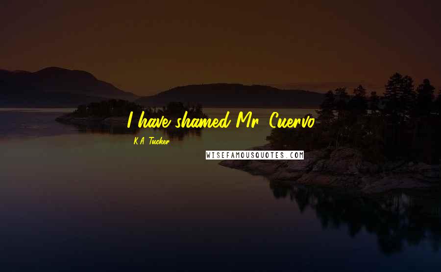 K.A. Tucker Quotes: I have shamed Mr. Cuervo