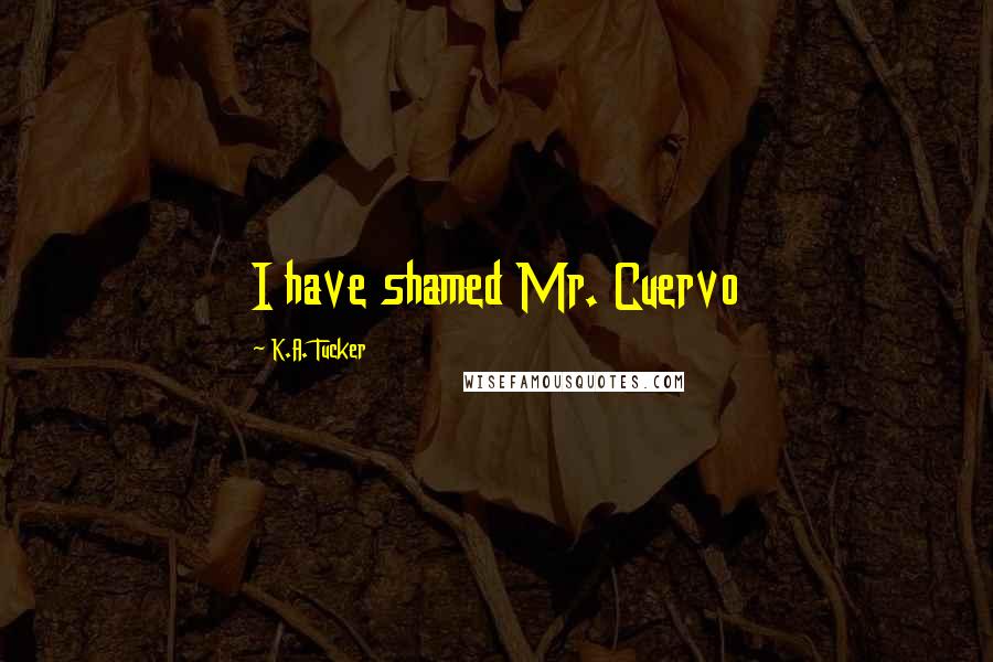 K.A. Tucker Quotes: I have shamed Mr. Cuervo