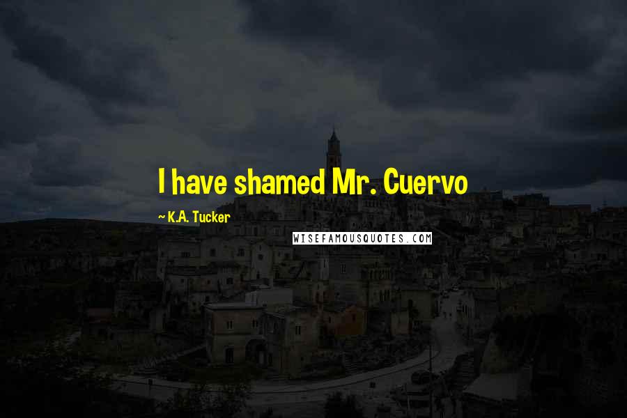 K.A. Tucker Quotes: I have shamed Mr. Cuervo