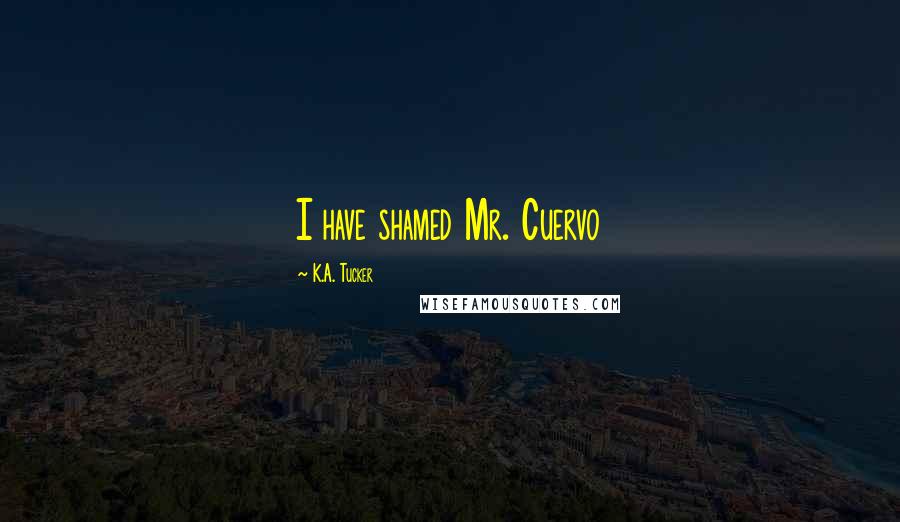 K.A. Tucker Quotes: I have shamed Mr. Cuervo