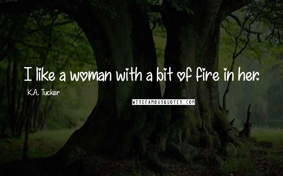 K.A. Tucker Quotes: I like a woman with a bit of fire in her.