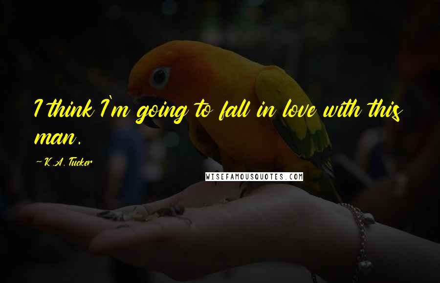 K.A. Tucker Quotes: I think I'm going to fall in love with this man.