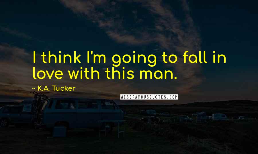 K.A. Tucker Quotes: I think I'm going to fall in love with this man.