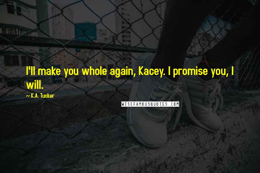 K.A. Tucker Quotes: I'll make you whole again, Kacey. I promise you, I will.