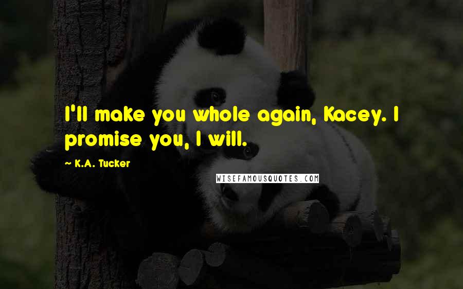 K.A. Tucker Quotes: I'll make you whole again, Kacey. I promise you, I will.