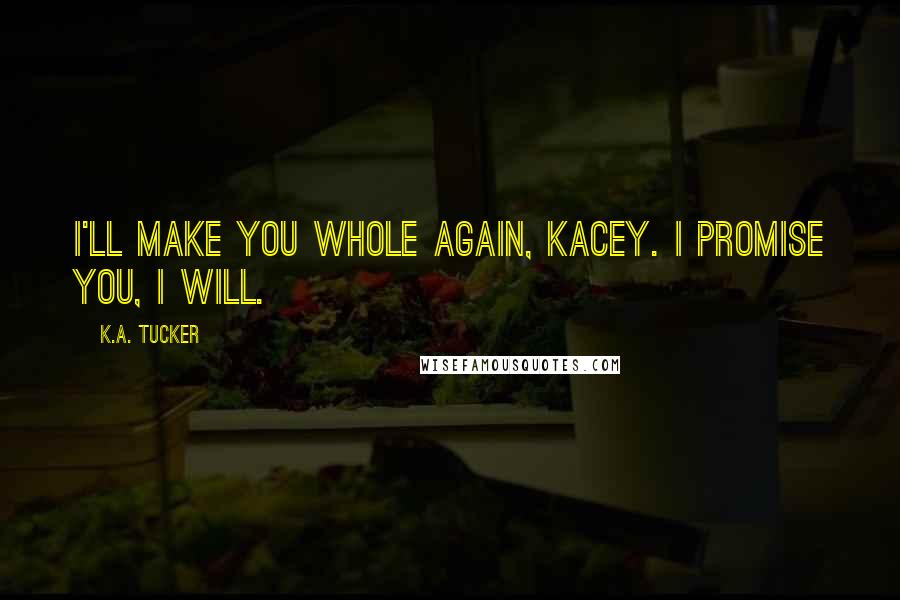 K.A. Tucker Quotes: I'll make you whole again, Kacey. I promise you, I will.