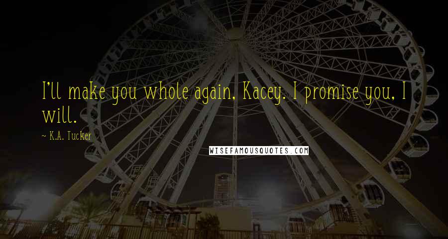 K.A. Tucker Quotes: I'll make you whole again, Kacey. I promise you, I will.