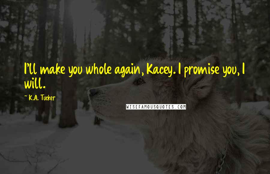 K.A. Tucker Quotes: I'll make you whole again, Kacey. I promise you, I will.