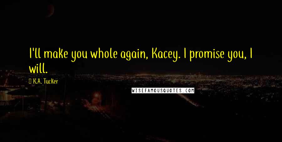 K.A. Tucker Quotes: I'll make you whole again, Kacey. I promise you, I will.