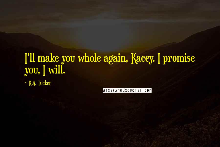 K.A. Tucker Quotes: I'll make you whole again, Kacey. I promise you, I will.