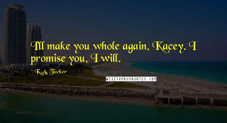 K.A. Tucker Quotes: I'll make you whole again, Kacey. I promise you, I will.