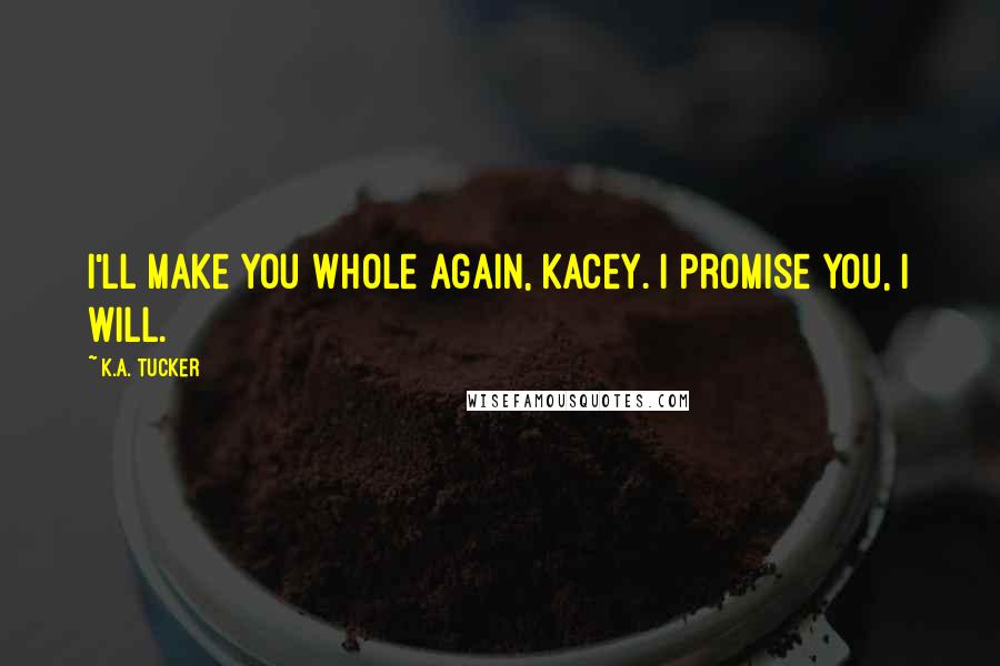 K.A. Tucker Quotes: I'll make you whole again, Kacey. I promise you, I will.