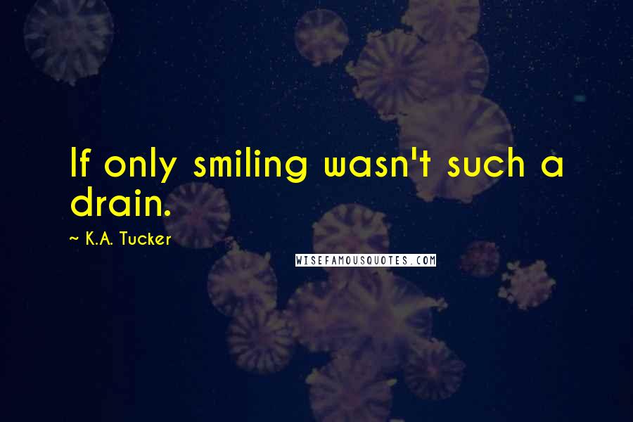 K.A. Tucker Quotes: If only smiling wasn't such a drain.