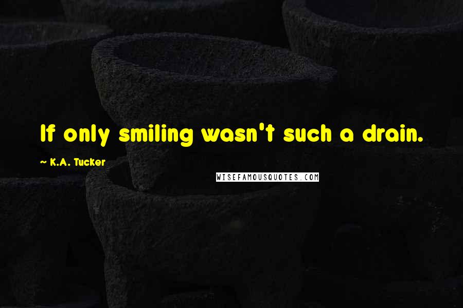 K.A. Tucker Quotes: If only smiling wasn't such a drain.