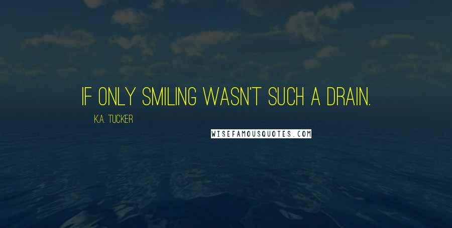 K.A. Tucker Quotes: If only smiling wasn't such a drain.