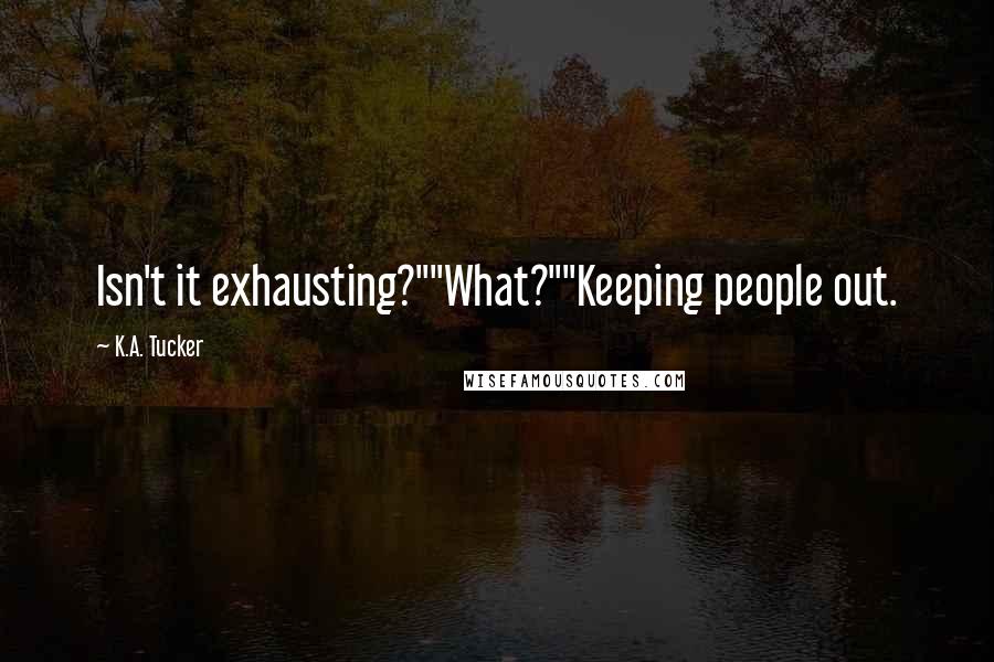 K.A. Tucker Quotes: Isn't it exhausting?""What?""Keeping people out.