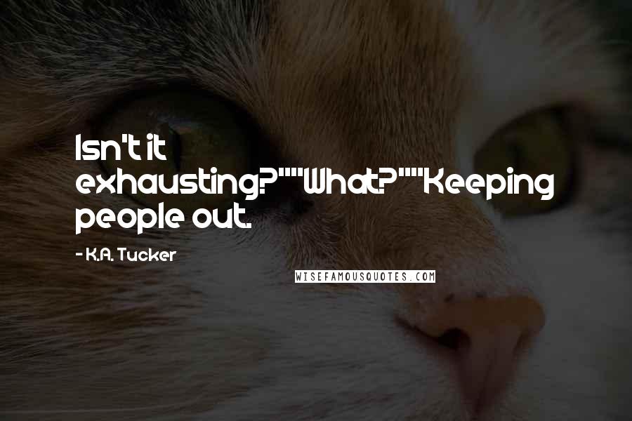 K.A. Tucker Quotes: Isn't it exhausting?""What?""Keeping people out.