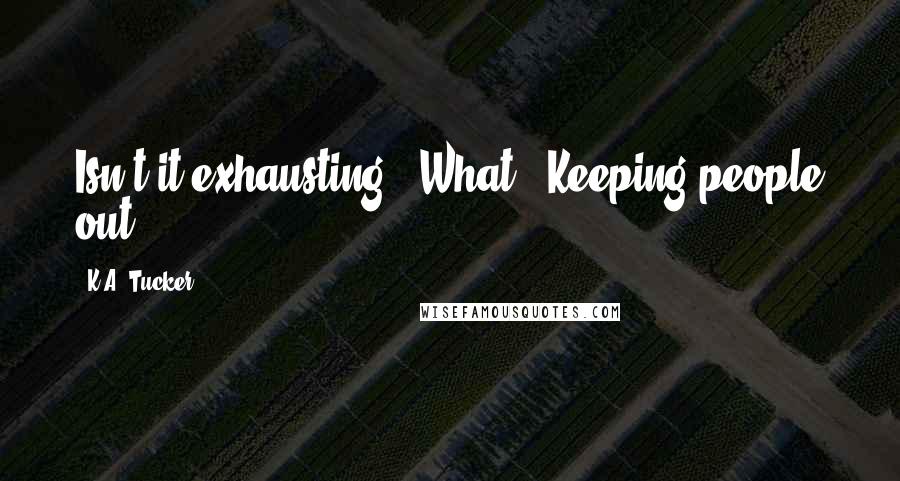 K.A. Tucker Quotes: Isn't it exhausting?""What?""Keeping people out.