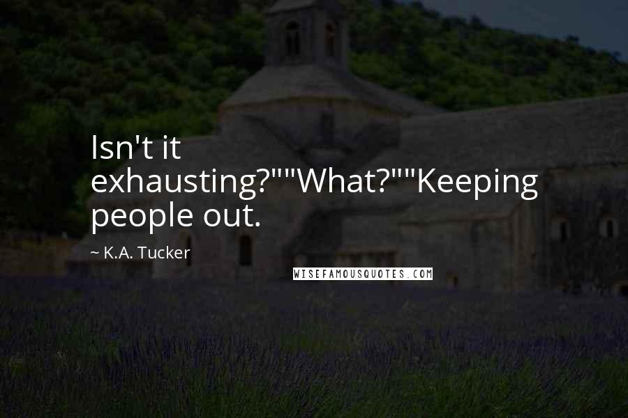 K.A. Tucker Quotes: Isn't it exhausting?""What?""Keeping people out.
