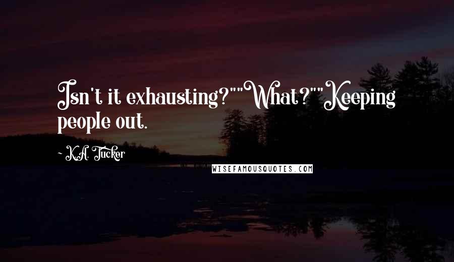 K.A. Tucker Quotes: Isn't it exhausting?""What?""Keeping people out.