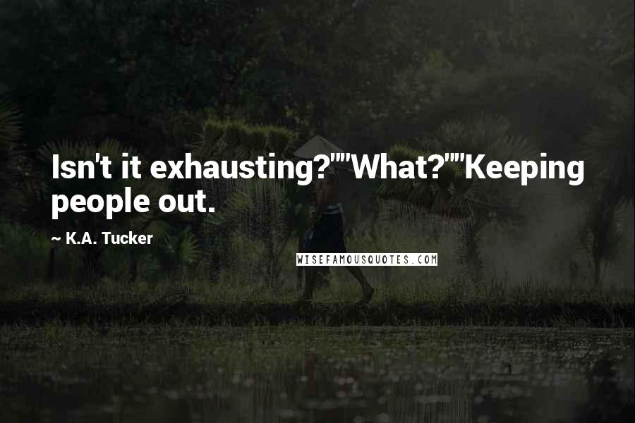 K.A. Tucker Quotes: Isn't it exhausting?""What?""Keeping people out.