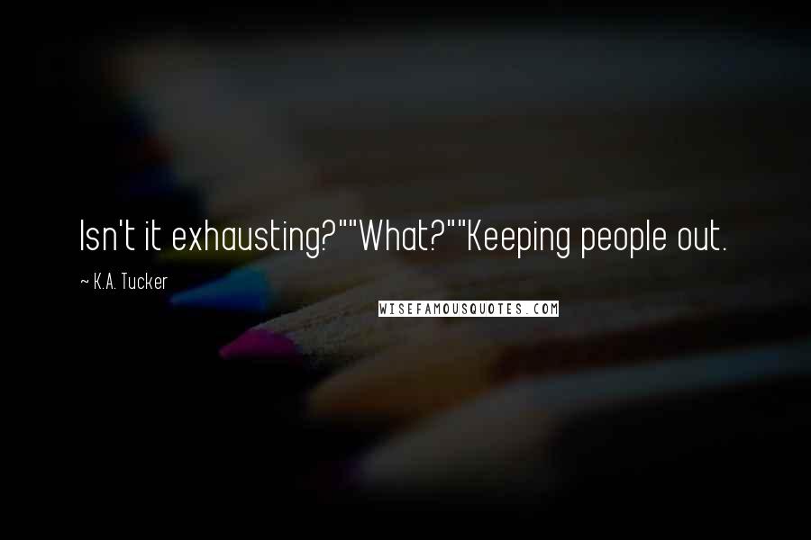 K.A. Tucker Quotes: Isn't it exhausting?""What?""Keeping people out.