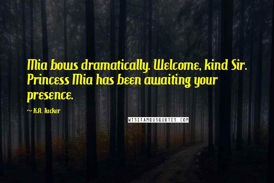 K.A. Tucker Quotes: Mia bows dramatically. Welcome, kind Sir. Princess Mia has been awaiting your presence.