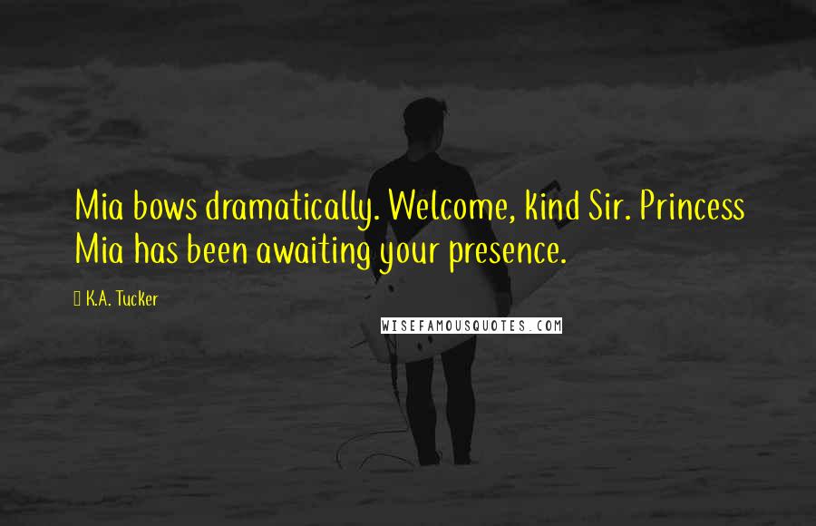 K.A. Tucker Quotes: Mia bows dramatically. Welcome, kind Sir. Princess Mia has been awaiting your presence.