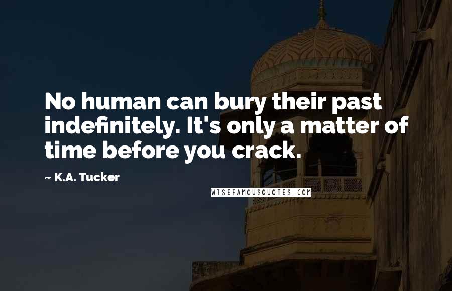 K.A. Tucker Quotes: No human can bury their past indefinitely. It's only a matter of time before you crack.