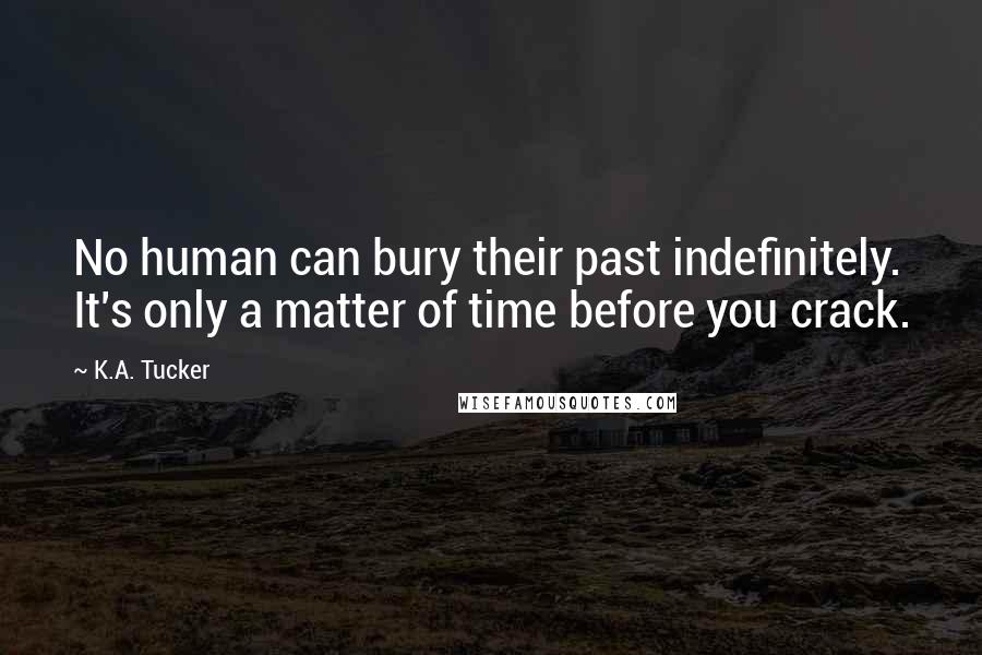 K.A. Tucker Quotes: No human can bury their past indefinitely. It's only a matter of time before you crack.