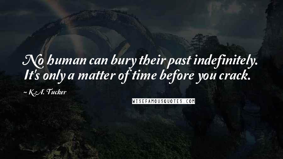 K.A. Tucker Quotes: No human can bury their past indefinitely. It's only a matter of time before you crack.