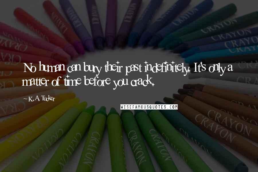 K.A. Tucker Quotes: No human can bury their past indefinitely. It's only a matter of time before you crack.