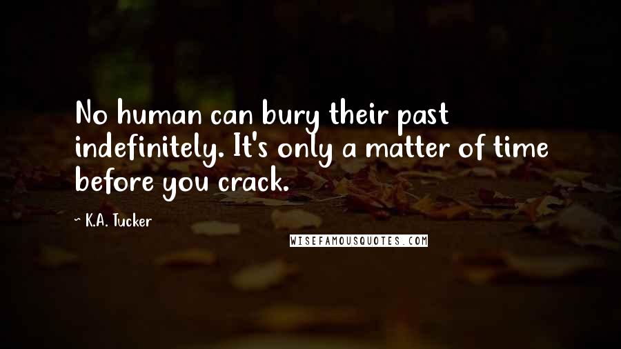 K.A. Tucker Quotes: No human can bury their past indefinitely. It's only a matter of time before you crack.