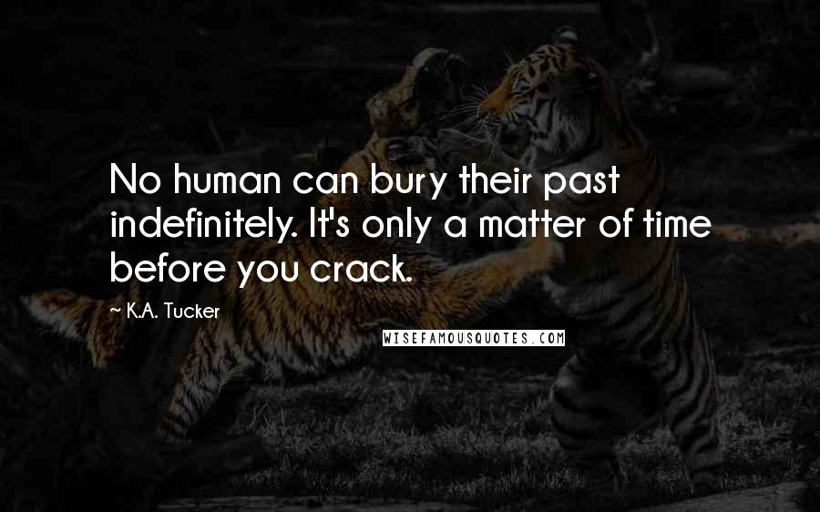 K.A. Tucker Quotes: No human can bury their past indefinitely. It's only a matter of time before you crack.